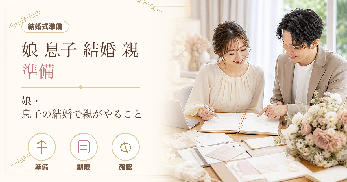 娘・息子の結婚で親がやること｜顔合わせ・結納・衣装・費用負担を時系列で完全ガイド